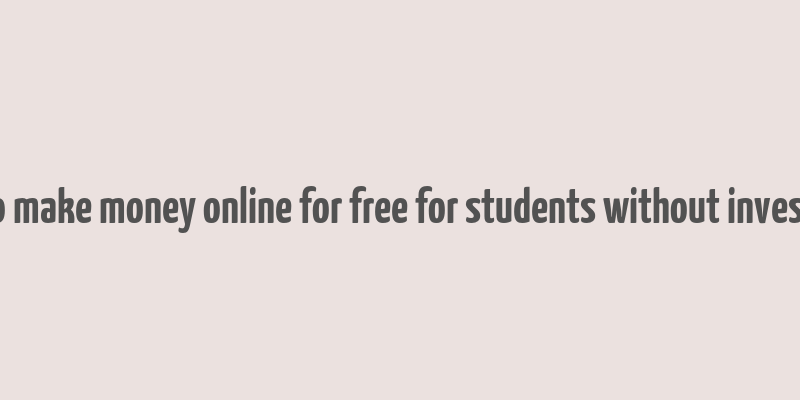 how to make money online for free for students without investment