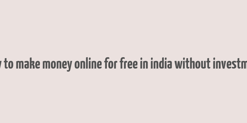 how to make money online for free in india without investment