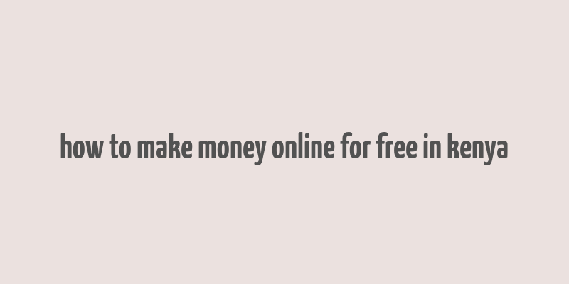 how to make money online for free in kenya