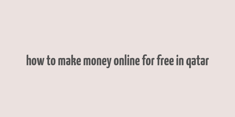 how to make money online for free in qatar