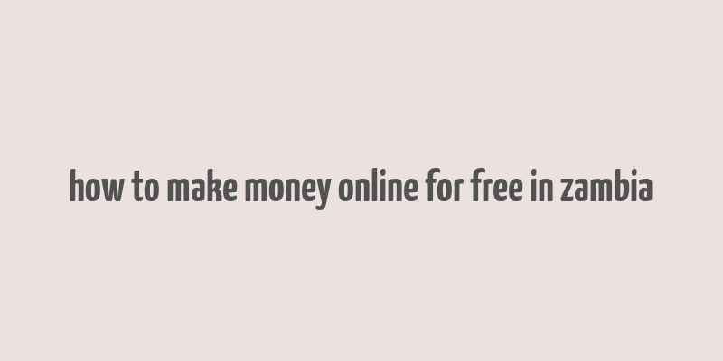 how to make money online for free in zambia