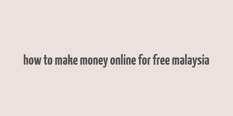 how to make money online for free malaysia