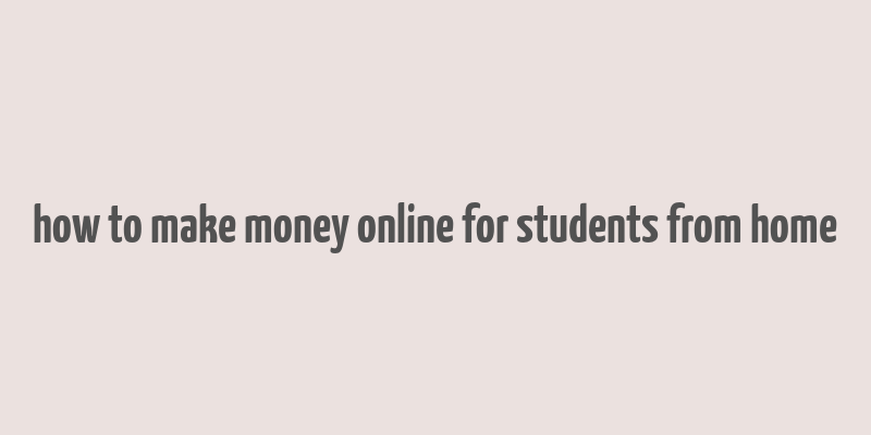 how to make money online for students from home