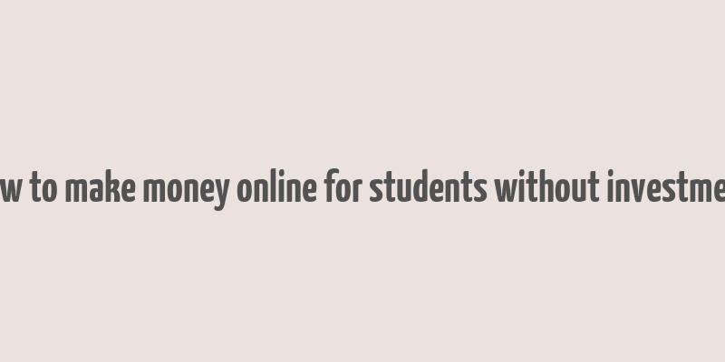 how to make money online for students without investment