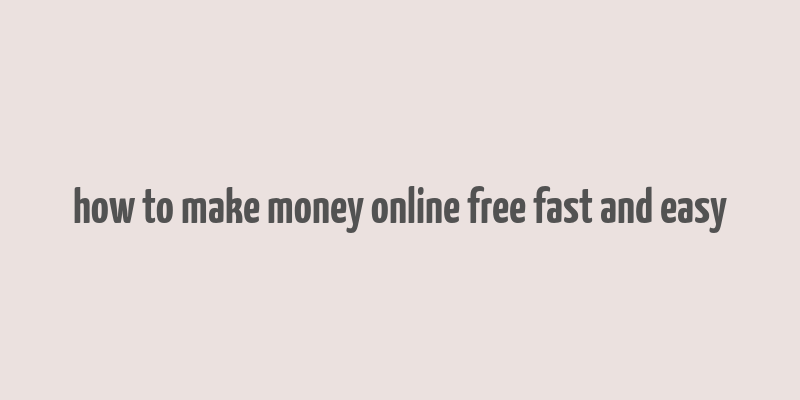 how to make money online free fast and easy