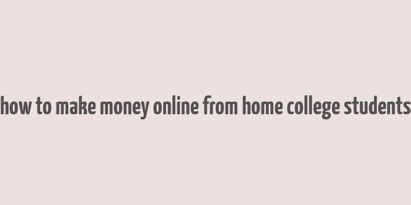 how to make money online from home college students