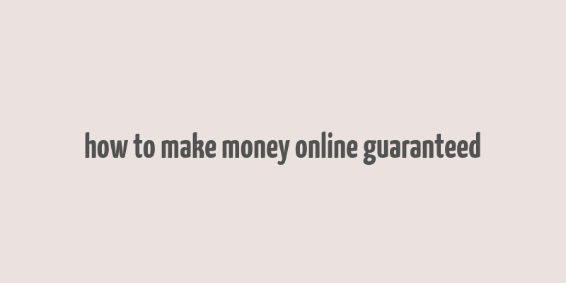 how to make money online guaranteed