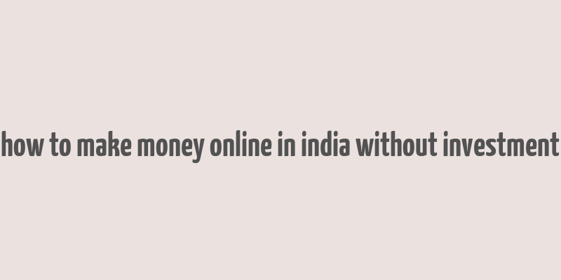 how to make money online in india without investment