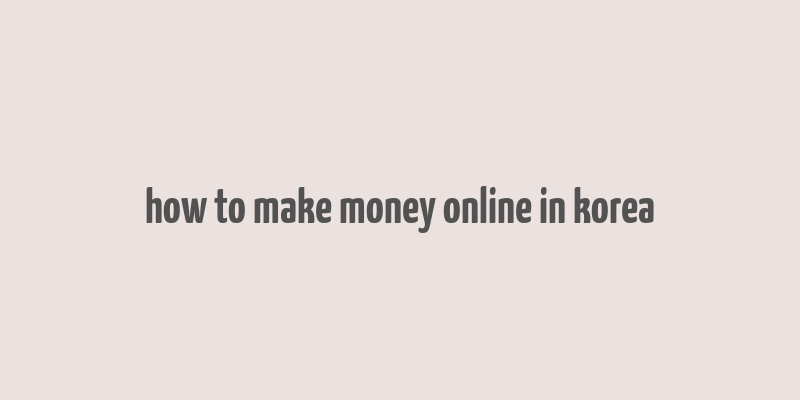 how to make money online in korea