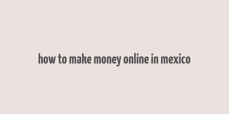 how to make money online in mexico