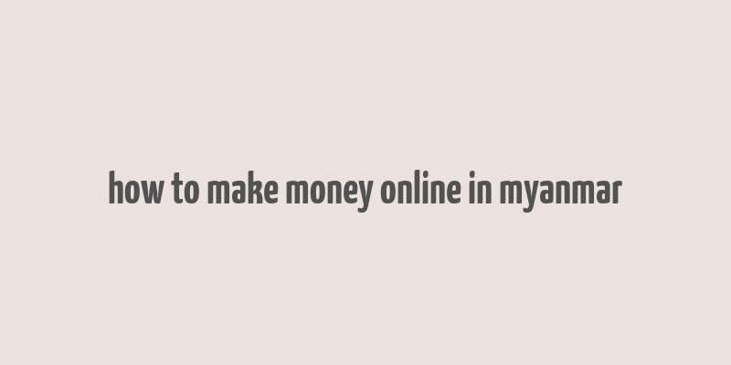 how to make money online in myanmar