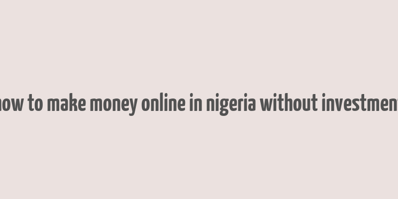 how to make money online in nigeria without investment