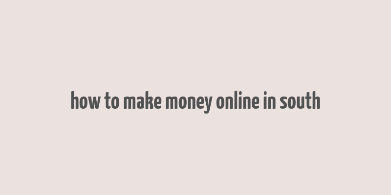 how to make money online in south