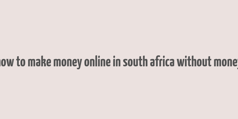 how to make money online in south africa without money