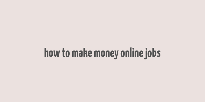 how to make money online jobs