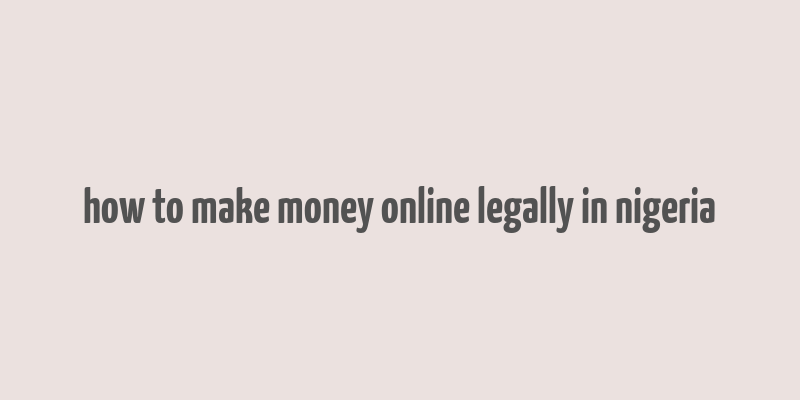 how to make money online legally in nigeria