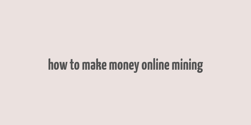 how to make money online mining