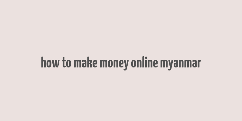 how to make money online myanmar