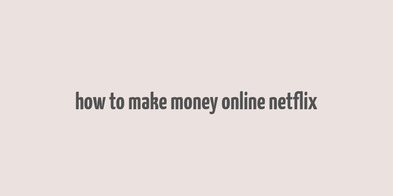 how to make money online netflix