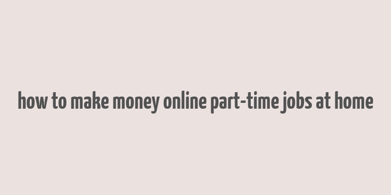 how to make money online part-time jobs at home