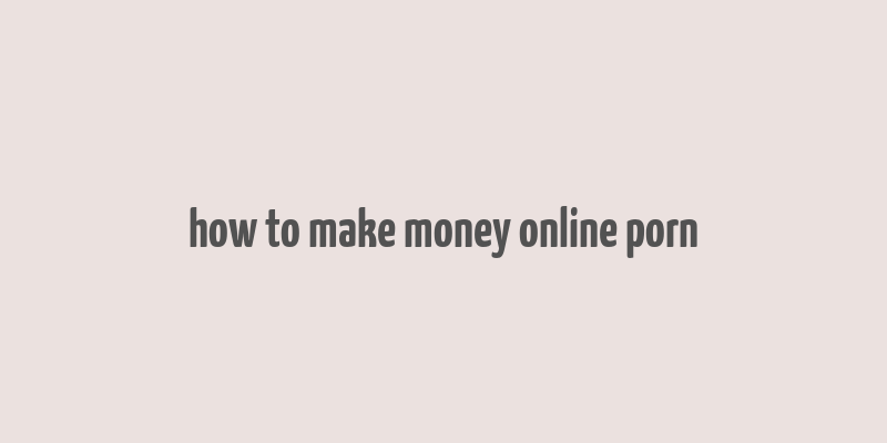 how to make money online porn