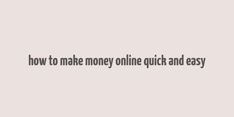 how to make money online quick and easy