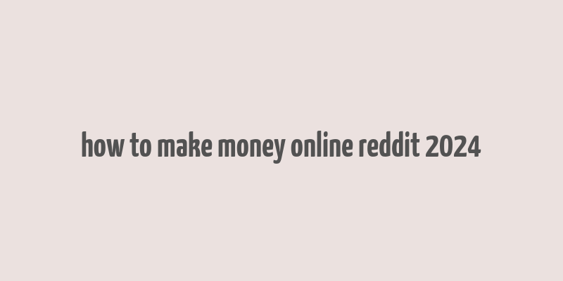 how to make money online reddit 2024