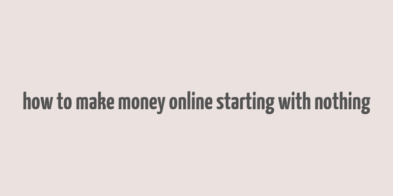 how to make money online starting with nothing