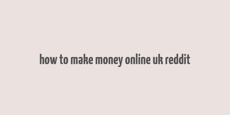 how to make money online uk reddit