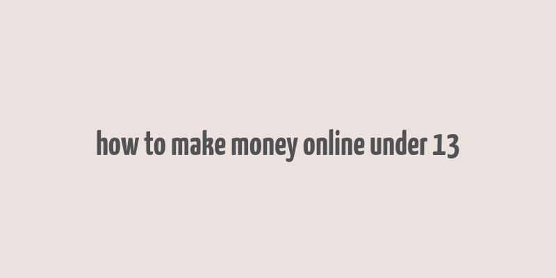 how to make money online under 13