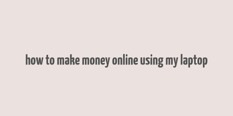 how to make money online using my laptop