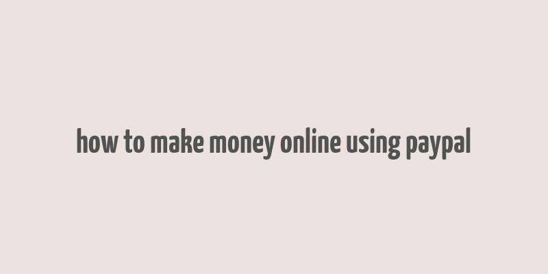 how to make money online using paypal