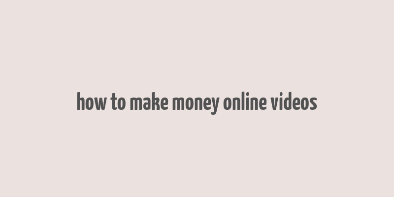 how to make money online videos