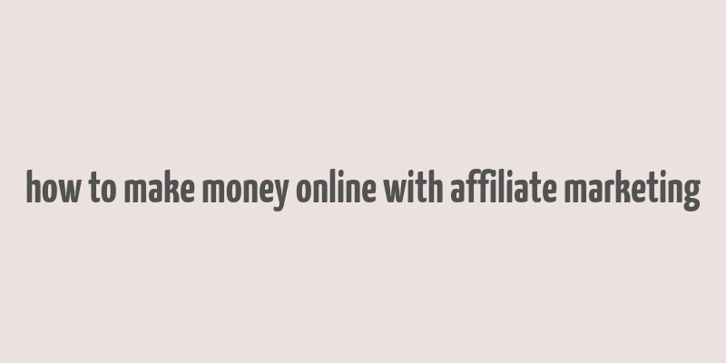 how to make money online with affiliate marketing