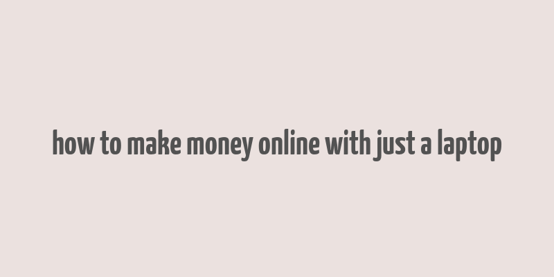 how to make money online with just a laptop