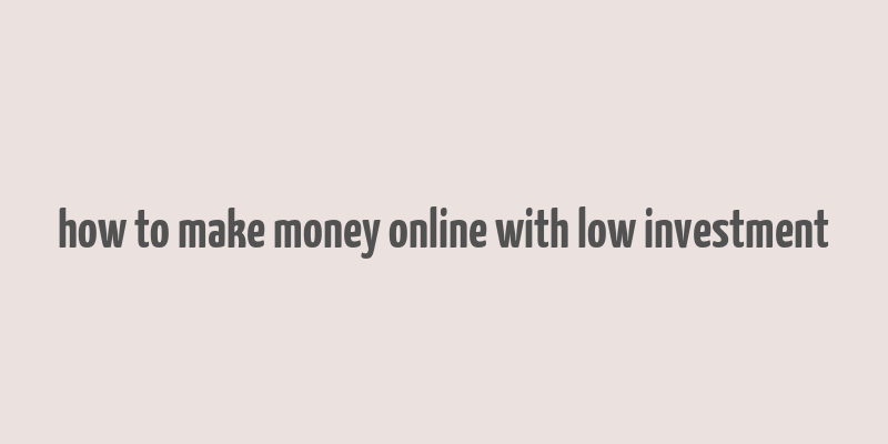 how to make money online with low investment