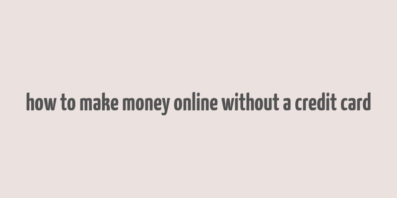 how to make money online without a credit card