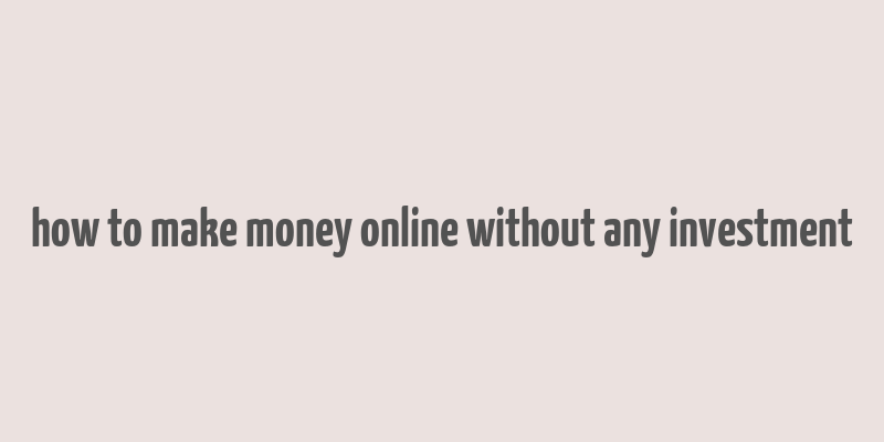 how to make money online without any investment