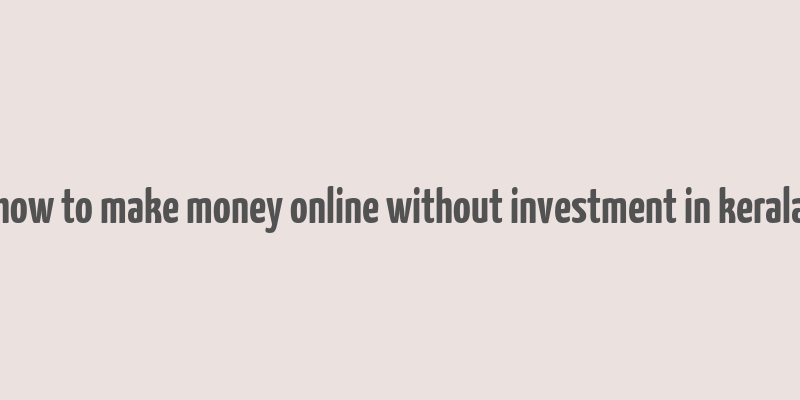 how to make money online without investment in kerala