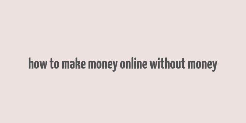 how to make money online without money