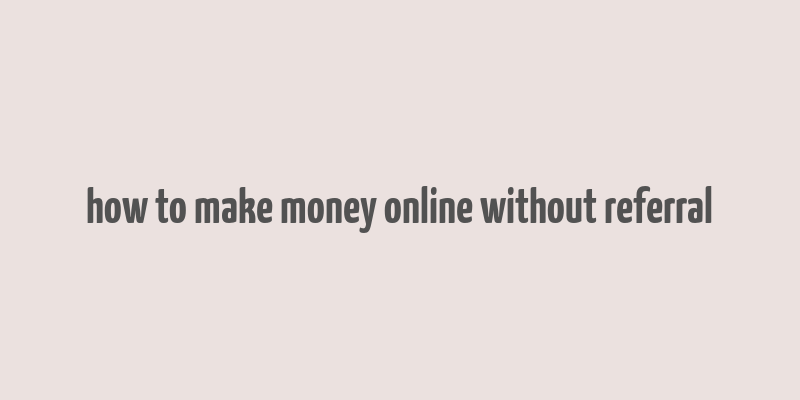 how to make money online without referral