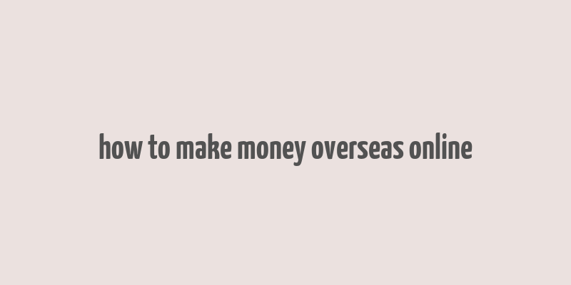 how to make money overseas online