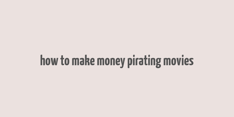 how to make money pirating movies