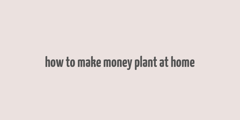 how to make money plant at home