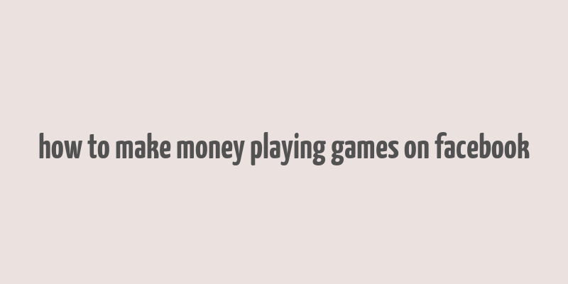 how to make money playing games on facebook