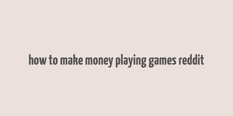 how to make money playing games reddit