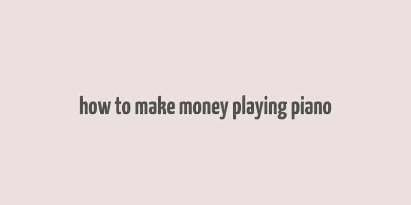 how to make money playing piano