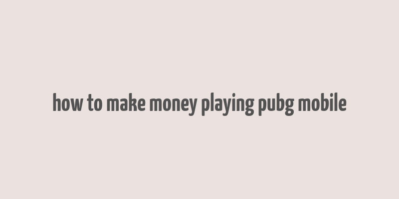 how to make money playing pubg mobile