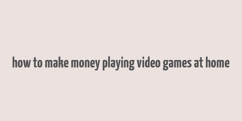 how to make money playing video games at home