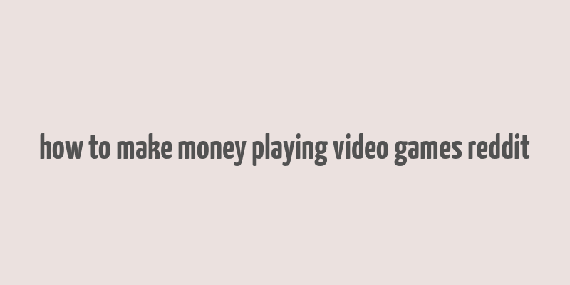 how to make money playing video games reddit